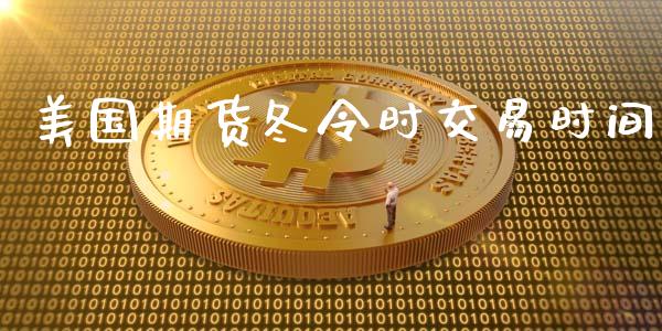 美国期货冬令时交易时间_https://www.kuaijiepai.net_国际期货_第1张