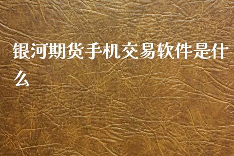 银河期货手机交易软件是什么_https://www.kuaijiepai.net_新股新闻_第1张