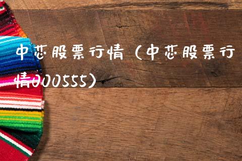 中芯股票行情（中芯股票行情000555）_https://www.kuaijiepai.net_新股新闻_第1张