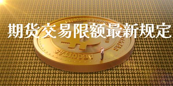 期货交易限额最新规定_https://www.kuaijiepai.net_股票理论_第1张