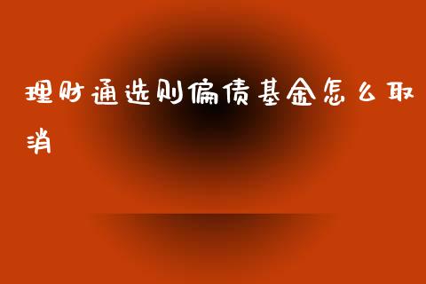 理财通选则偏债基金怎么取消_https://www.kuaijiepai.net_投资理财_第1张