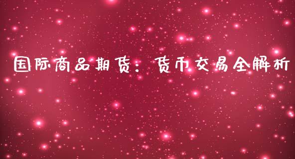 国际商品期货：货币交易全解析_https://www.kuaijiepai.net_新股新闻_第1张