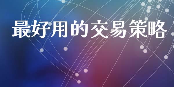 最好用的交易策略_https://www.kuaijiepai.net_国际期货_第1张