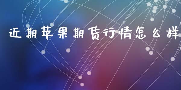 近期苹果期货行情怎么样_https://www.kuaijiepai.net_国际期货_第1张