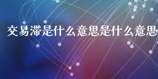 交易滞是什么意思是什么意思_https://www.kuaijiepai.net_期货资讯_第1张