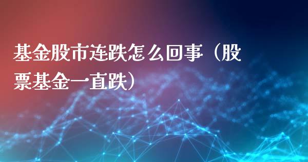 基金股市连跌怎么回事（股票基金一直跌）_https://www.kuaijiepai.net_投资理财_第1张