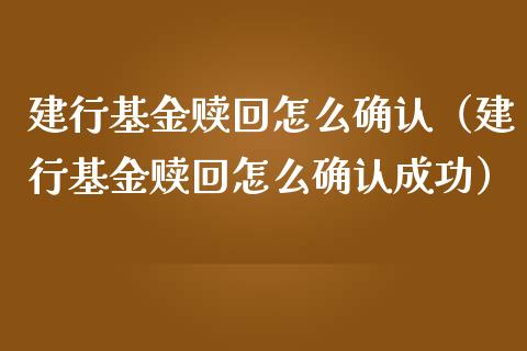 建行基金赎回怎么确认（建行基金赎回怎么确认成功）_https://www.kuaijiepai.net_投资理财_第1张