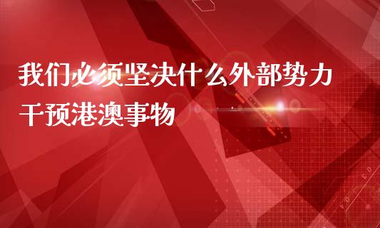 我们必须坚决什么外部势力干预港澳事物_https://www.kuaijiepai.net_期货理财_第1张