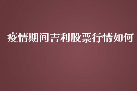 疫情期间吉利股票行情如何_https://www.kuaijiepai.net_国际股建_第1张
