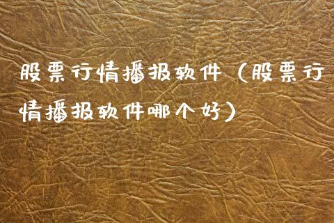 股票行情播报软件（股票行情播报软件哪个好）_https://www.kuaijiepai.net_股票理论_第1张