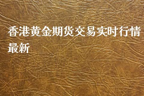 香港黄金期货交易实时行情最新_https://www.kuaijiepai.net_期货资讯_第1张