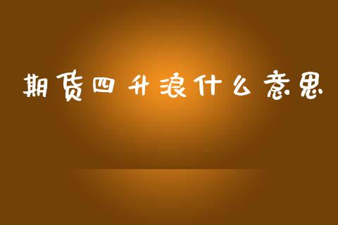 期货四升浪什么意思_https://www.kuaijiepai.net_期货在线_第1张