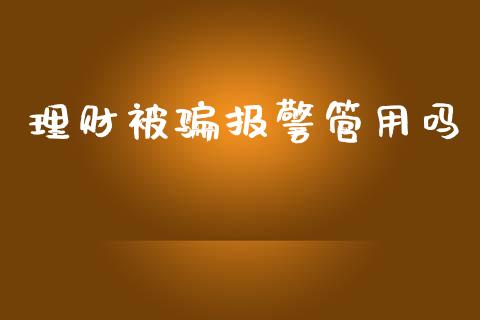 理财被骗报警管用吗_https://www.kuaijiepai.net_期货资讯_第1张