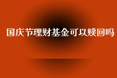 国庆节理财基金可以赎回吗_https://www.kuaijiepai.net_期货理财_第1张
