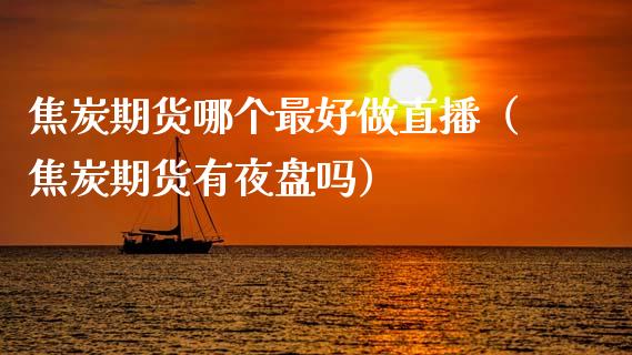 焦炭期货哪个最好做直播（焦炭期货有夜盘吗）_https://www.kuaijiepai.net_期货在线_第1张