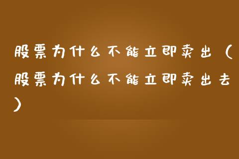 股票为什么不能立即卖出（股票为什么不能立即卖出去）_https://www.kuaijiepai.net_国际股建_第1张