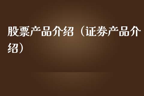 股票产品介绍（证券产品介绍）_https://www.kuaijiepai.net_新股新闻_第1张