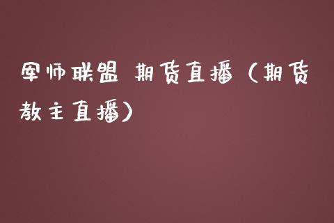 军师联盟 期货直播（期货教主直播）_https://www.kuaijiepai.net_期货在线_第1张