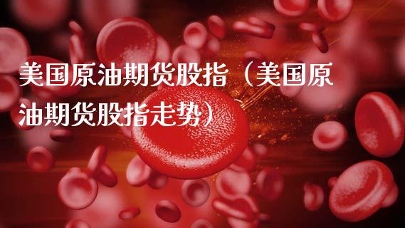 美国原油期货股指（美国原油期货股指走势）_https://www.kuaijiepai.net_国际期货_第1张