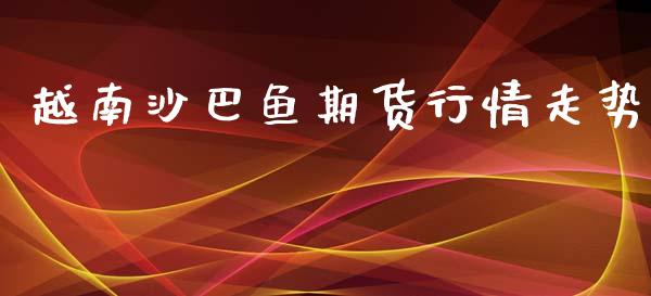 越南沙巴鱼期货行情走势_https://www.kuaijiepai.net_期货在线_第1张