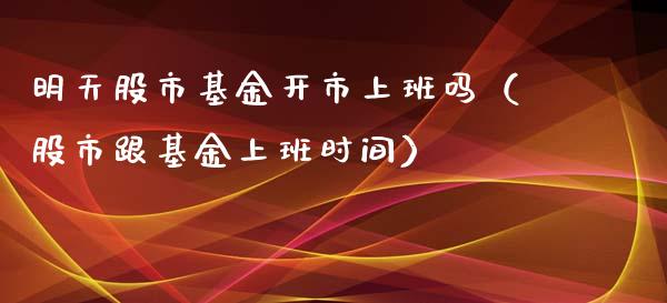 明天股市基金开市上班吗（股市跟基金上班时间）_https://www.kuaijiepai.net_投资理财_第1张