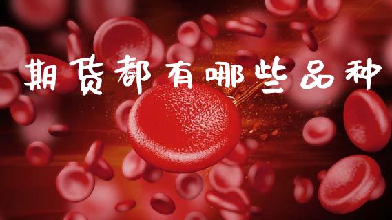 期货都有哪些品种_https://www.kuaijiepai.net_期货资讯_第1张