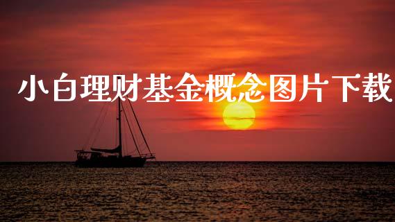 小白理财基金概念图片下载_https://www.kuaijiepai.net_期货理财_第1张