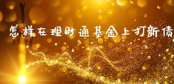 怎样在理财通基金上打新债_https://www.kuaijiepai.net_期货理财_第1张