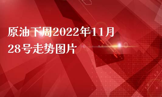 原油下周2022年11月28号走势图片_https://www.kuaijiepai.net_期货在线_第1张