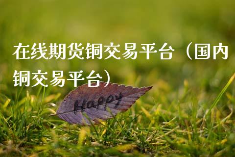 在线期货铜交易平台（国内铜交易平台）_https://www.kuaijiepai.net_期货在线_第1张