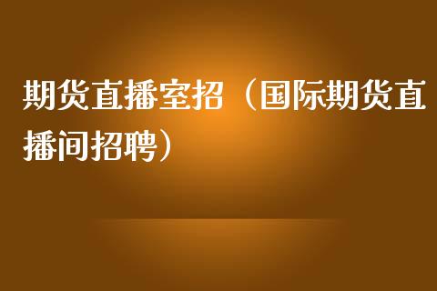 期货直播室招（国际期货直播间招聘）_https://www.kuaijiepai.net_期货在线_第1张