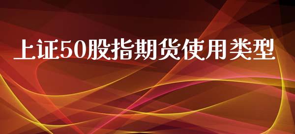 上证50股指期货使用类型_https://www.kuaijiepai.net_国际期货_第1张