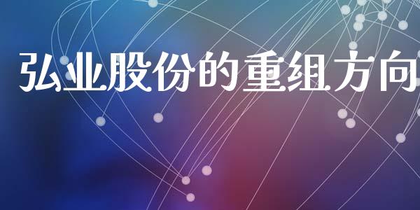 弘业股份的重组方向_https://www.kuaijiepai.net_期货在线_第1张