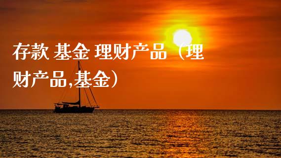存款 基金 理财产品（理财产品,基金）_https://www.kuaijiepai.net_投资理财_第1张