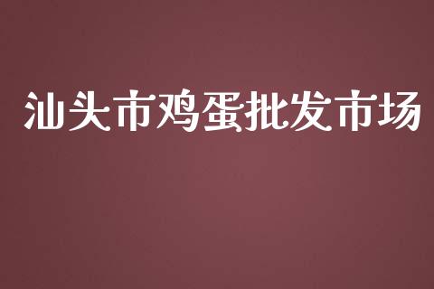 汕头市鸡蛋批发市场_https://www.kuaijiepai.net_期货资讯_第1张