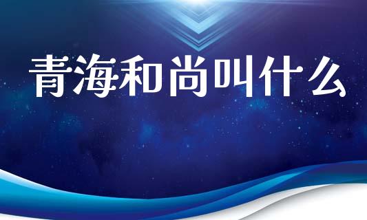 青海和尚叫什么_https://www.kuaijiepai.net_国际股建_第1张