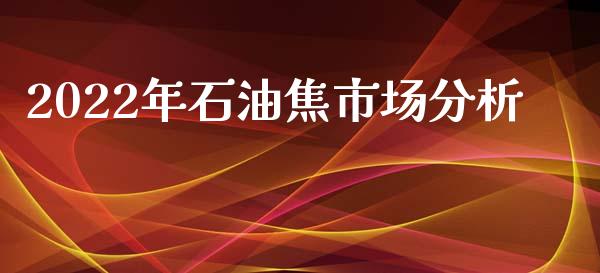 2022年石油焦市场分析_https://www.kuaijiepai.net_期货在线_第1张