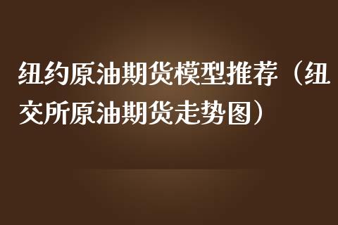 纽约原油期货模型推荐（纽交所原油期货走势图）_https://www.kuaijiepai.net_国际期货_第1张