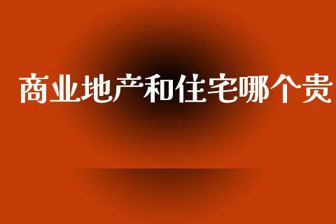 商业地产和住宅哪个贵_https://www.kuaijiepai.net_国际期货_第1张