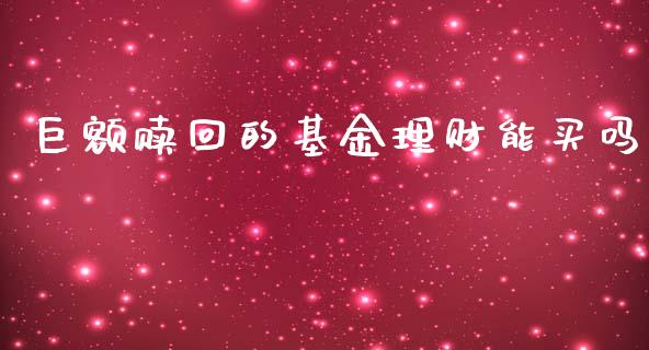 巨额赎回的基金理财能买吗_https://www.kuaijiepai.net_期货理财_第1张