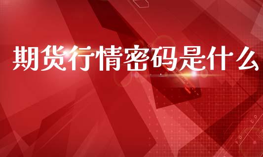 期货行情密码是什么_https://www.kuaijiepai.net_期货理财_第1张
