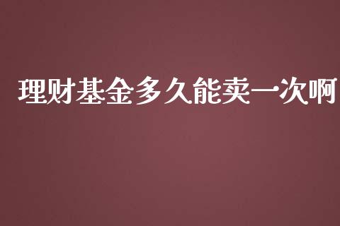 理财基金多久能卖一次啊_https://www.kuaijiepai.net_期货理财_第1张