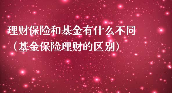 理财保险和基金有什么不同（基金保险理财的区别）_https://www.kuaijiepai.net_投资理财_第1张