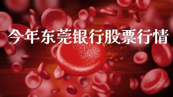 今年东莞银行股票行情_https://www.kuaijiepai.net_新股新闻_第1张
