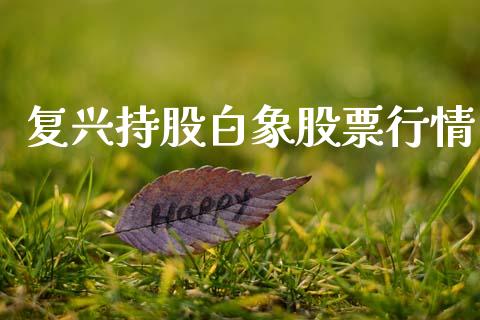 复兴持股白象股票行情_https://www.kuaijiepai.net_新股新闻_第1张