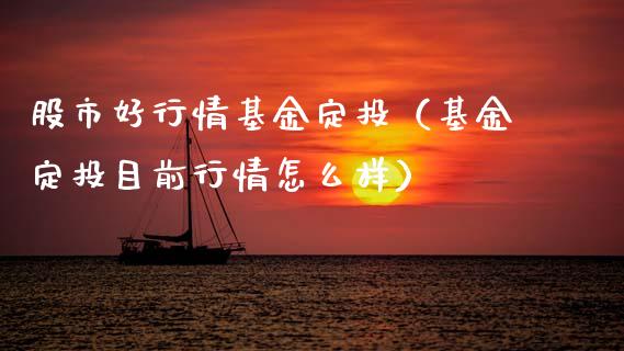 股市好行情基金定投（基金定投目前行情怎么样）_https://www.kuaijiepai.net_投资理财_第1张
