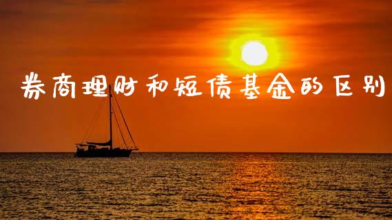 券商理财和短债基金的区别_https://www.kuaijiepai.net_投资理财_第1张