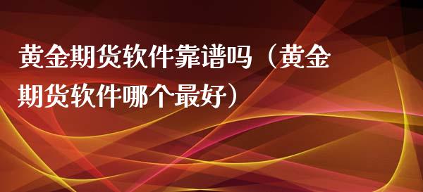 黄金期货软件靠谱吗（黄金期货软件哪个最好）_https://www.kuaijiepai.net_期货资讯_第1张