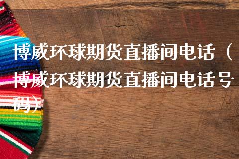 博威环球期货直播间电话（博威环球期货直播间电话号码）_https://www.kuaijiepai.net_期货在线_第1张