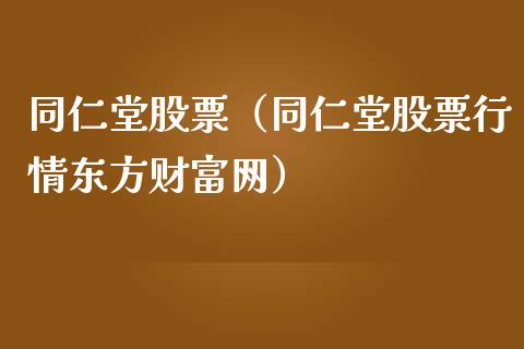 同仁堂股票（同仁堂股票行情东方财富网）_https://www.kuaijiepai.net_股票理论_第1张